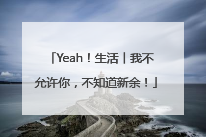 Yeah！生活丨我不允许你，不知道新余！